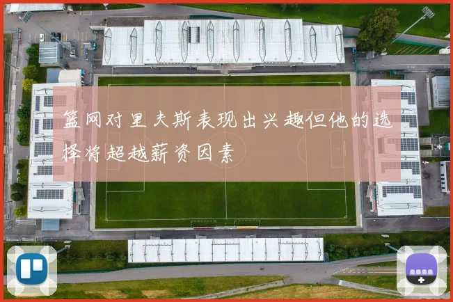 篮网对里夫斯表现出兴趣但他的选择将超越薪资因素
