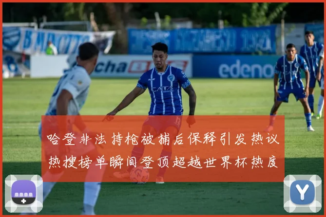 哈登非法持枪被捕后保释引发热议热搜榜单瞬间登顶超越世界杯热度
