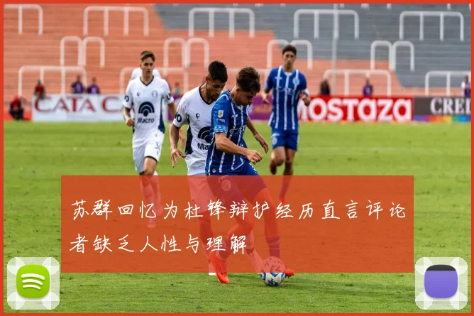 苏群回忆为杜锋辩护经历直言评论者缺乏人性与理解