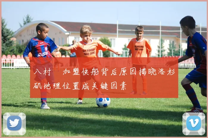 八村塁加盟快船背后原因揭晓洛杉矶地理位置成关键因素