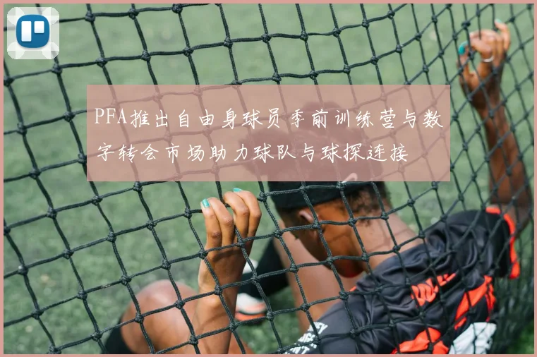 PFA推出自由身球员季前训练营与数字转会市场助力球队与球探连接